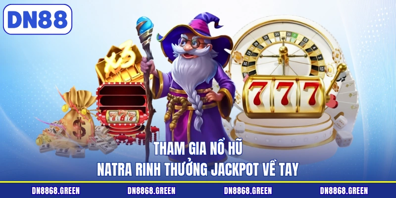 Tham gia nổ hũ natra rinh thưởng jackpot về tay